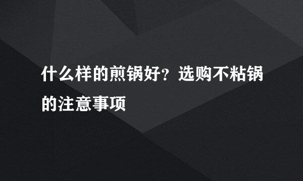 什么样的煎锅好？选购不粘锅的注意事项