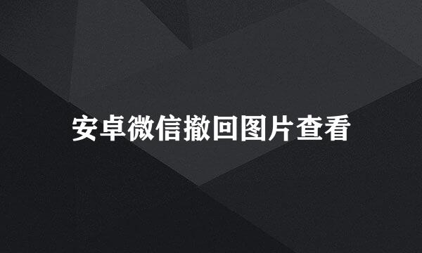 安卓微信撤回图片查看