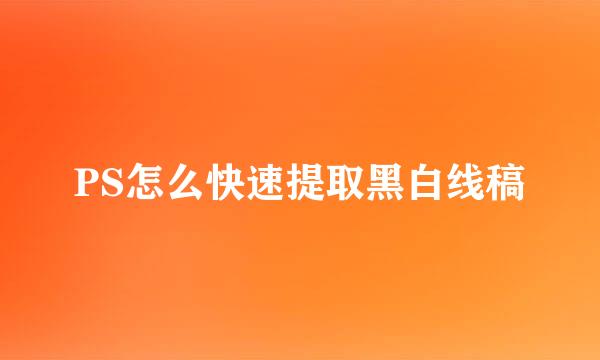 PS怎么快速提取黑白线稿