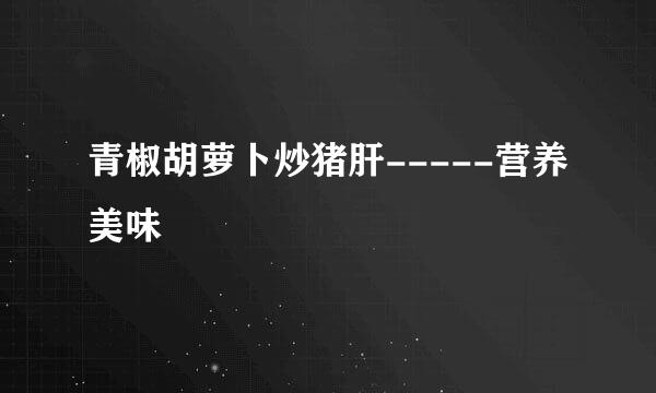青椒胡萝卜炒猪肝-----营养美味