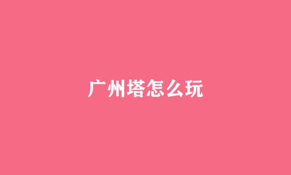 广州塔怎么玩