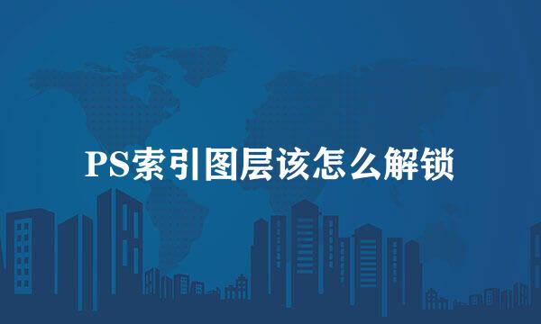 PS索引图层该怎么解锁