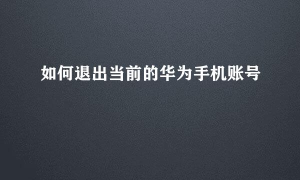 如何退出当前的华为手机账号