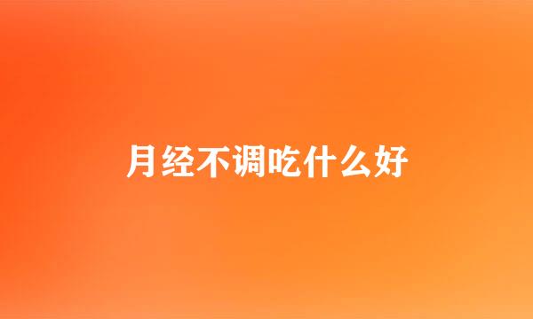 月经不调吃什么好