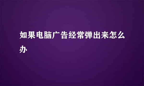 如果电脑广告经常弹出来怎么办