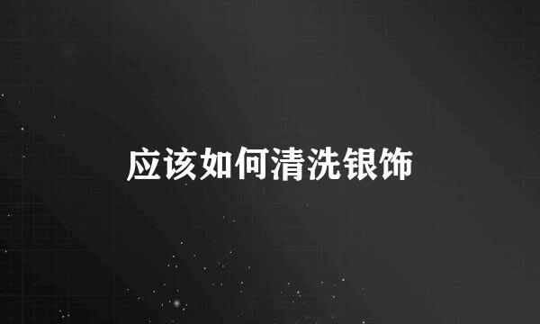 应该如何清洗银饰
