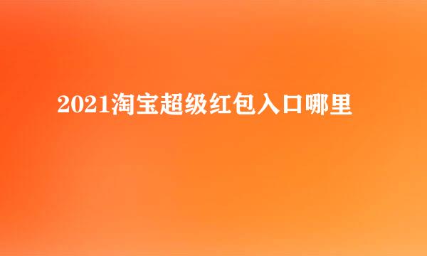 2021淘宝超级红包入口哪里
