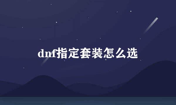 dnf指定套装怎么选