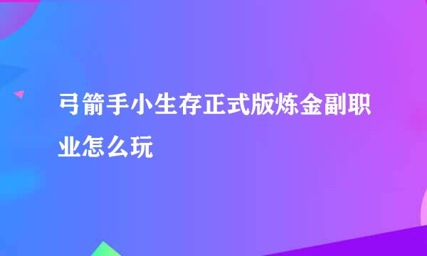 弓箭手小生存正式版炼金副职业怎么玩