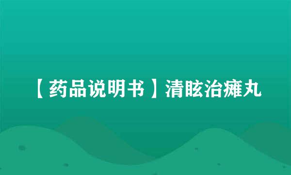 【药品说明书】清眩治瘫丸
