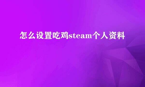 怎么设置吃鸡steam个人资料