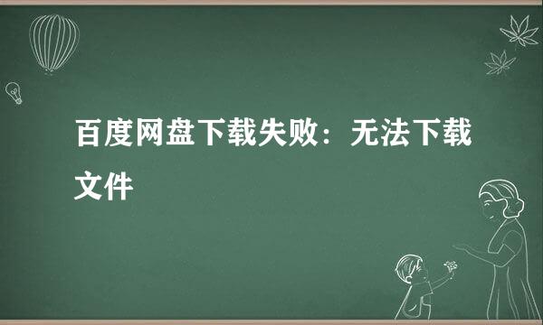 百度网盘下载失败：无法下载文件