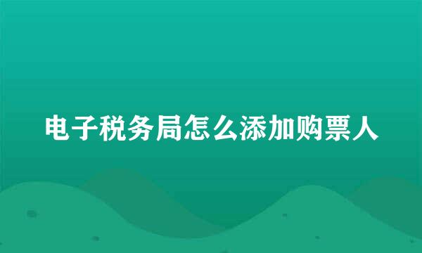 电子税务局怎么添加购票人
