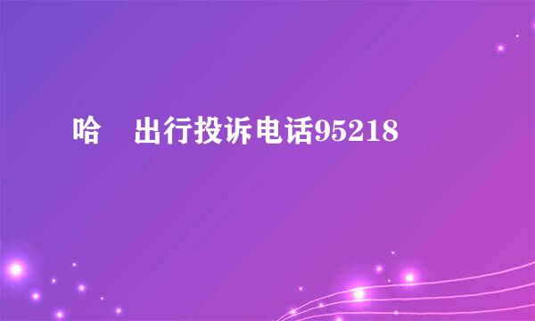哈啰出行投诉电话95218