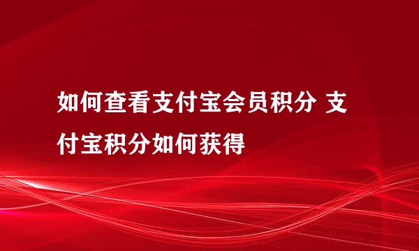 如何查看支付宝会员积分 支付宝积分如何获得
