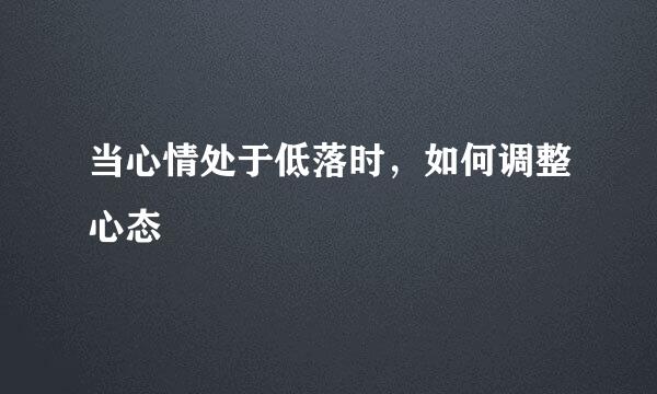 当心情处于低落时，如何调整心态