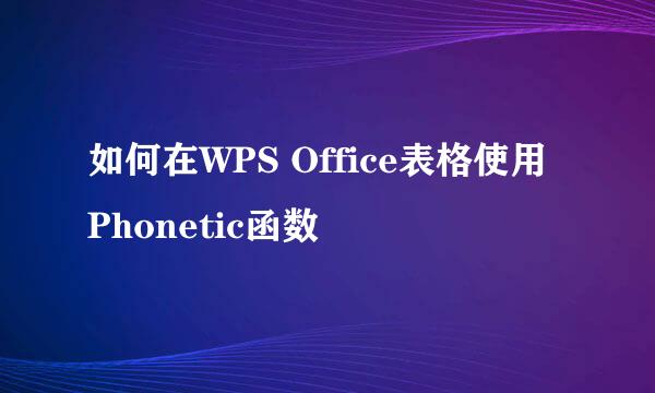 如何在WPS Office表格使用Phonetic函数
