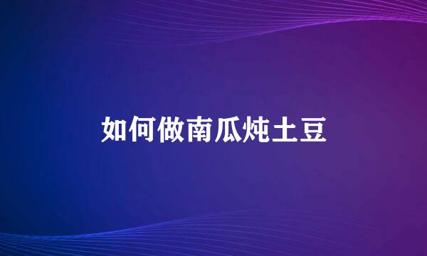 如何做南瓜炖土豆