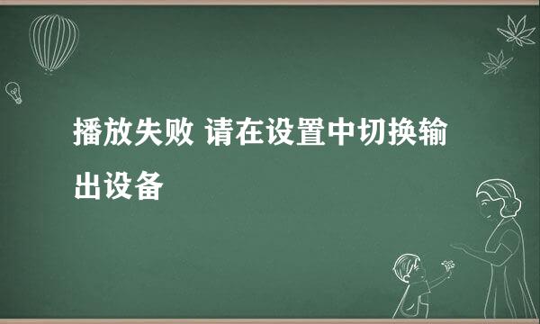 播放失败 请在设置中切换输出设备