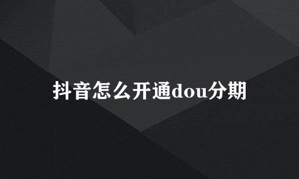 抖音怎么开通dou分期