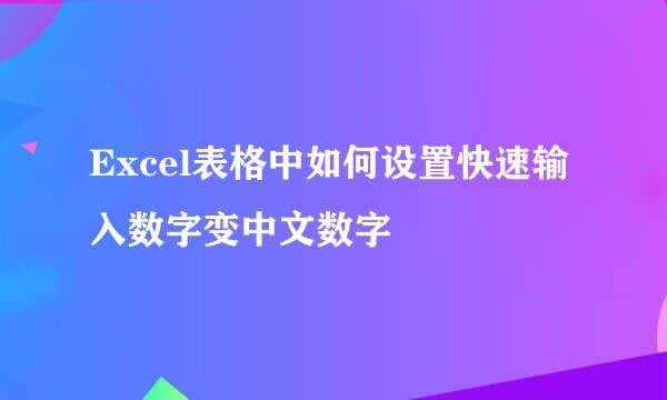 Excel表格中如何设置快速输入数字变中文数字
