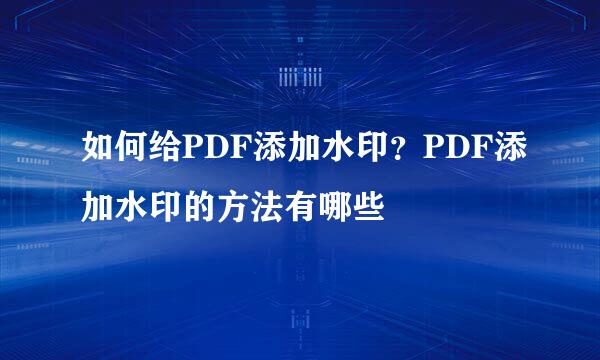 如何给PDF添加水印？PDF添加水印的方法有哪些