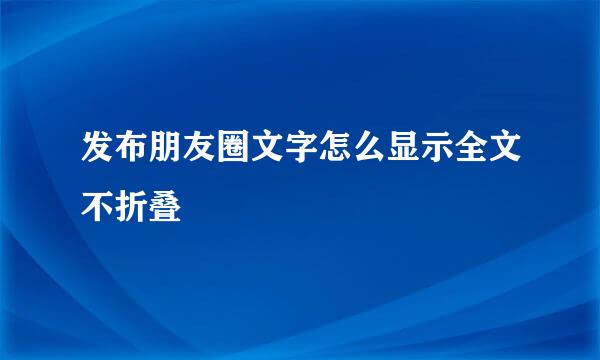 发布朋友圈文字怎么显示全文不折叠