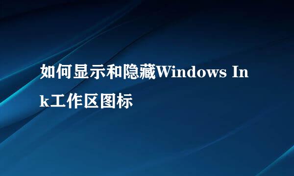 如何显示和隐藏Windows Ink工作区图标