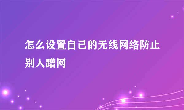 怎么设置自己的无线网络防止别人蹭网