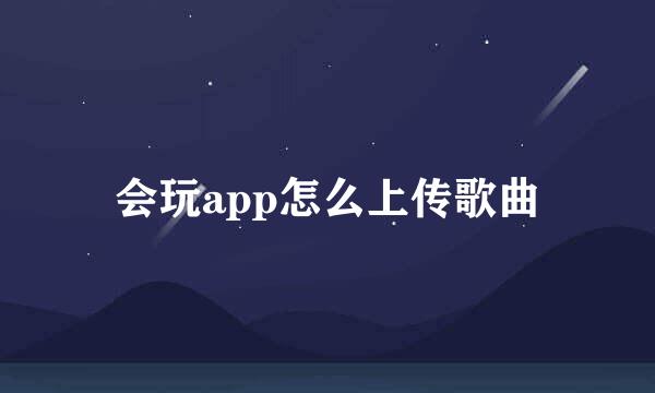 会玩app怎么上传歌曲