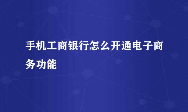手机工商银行怎么开通电子商务功能