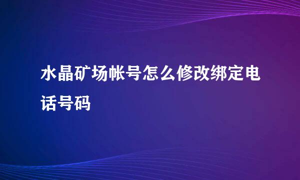 水晶矿场帐号怎么修改绑定电话号码