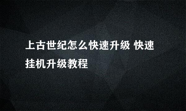 上古世纪怎么快速升级 快速挂机升级教程
