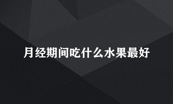 月经期间吃什么水果最好