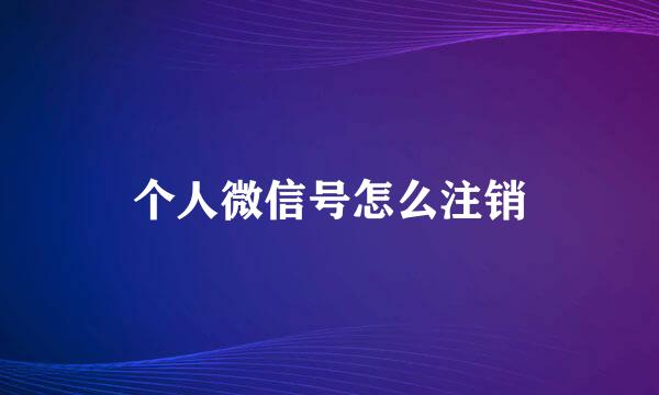 个人微信号怎么注销