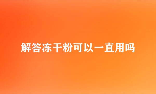 解答冻干粉可以一直用吗