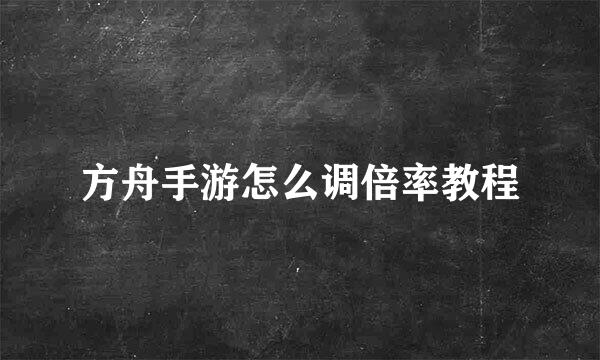 方舟手游怎么调倍率教程
