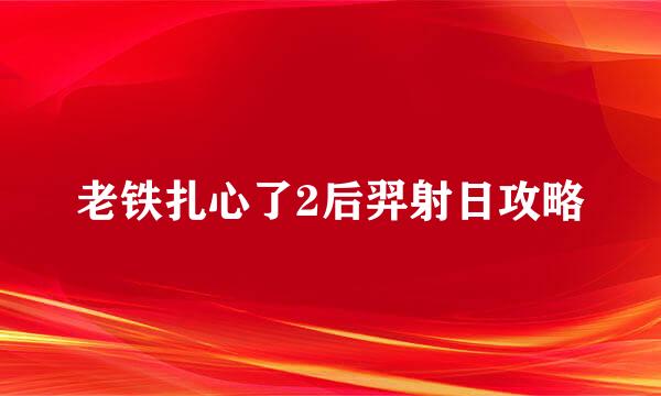老铁扎心了2后羿射日攻略