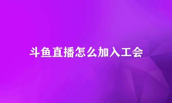 斗鱼直播怎么加入工会