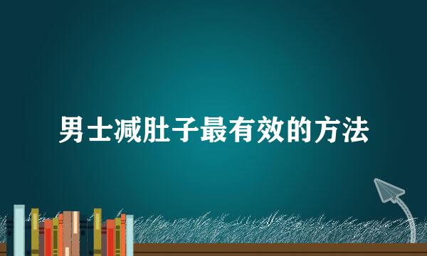 男士减肚子最有效的方法