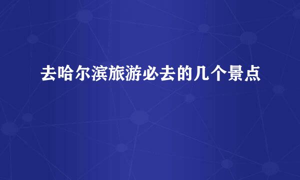 去哈尔滨旅游必去的几个景点