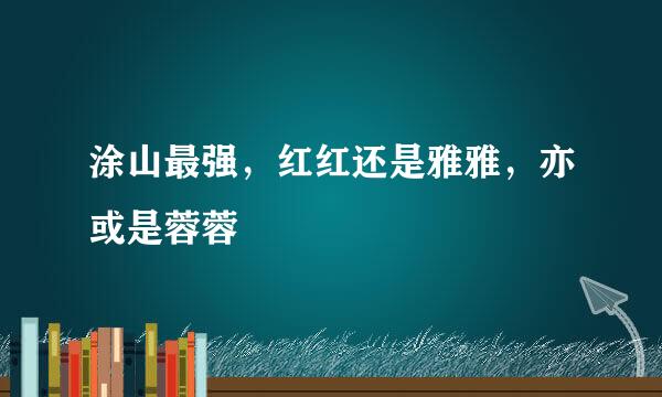 涂山最强，红红还是雅雅，亦或是蓉蓉