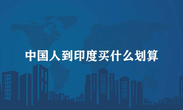 中国人到印度买什么划算