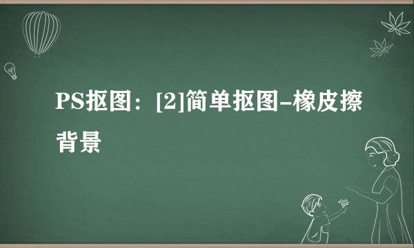 PS抠图：[2]简单抠图-橡皮擦背景