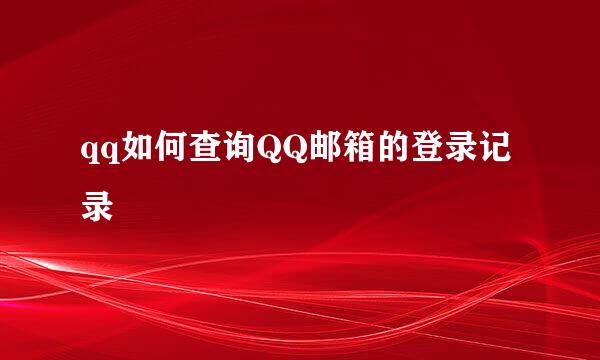 qq如何查询QQ邮箱的登录记录