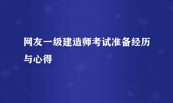 网友一级建造师考试准备经历与心得