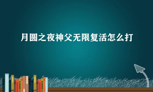 月圆之夜神父无限复活怎么打
