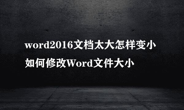 word2016文档太大怎样变小如何修改Word文件大小