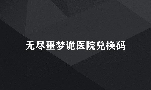 无尽噩梦诡医院兑换码