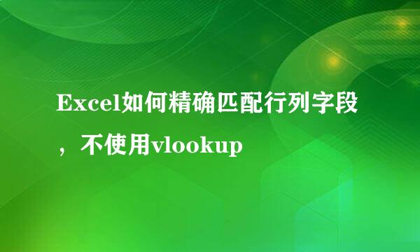 Excel如何精确匹配行列字段，不使用vlookup
